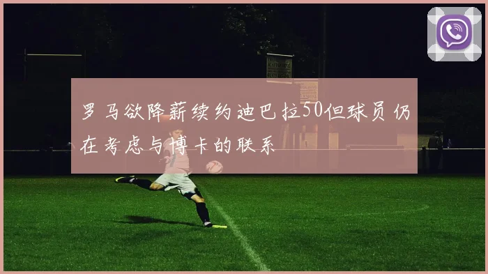 罗马欲降薪续约迪巴拉50但球员仍在考虑与博卡的联系
