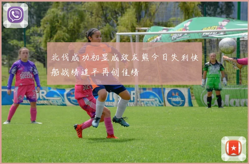 北伐成功初显成效灰熊今日失利快船战绩追平再创佳绩