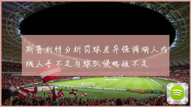 斯普利特分析罚球差异强调湖人内线人手不足与球队侵略性不足