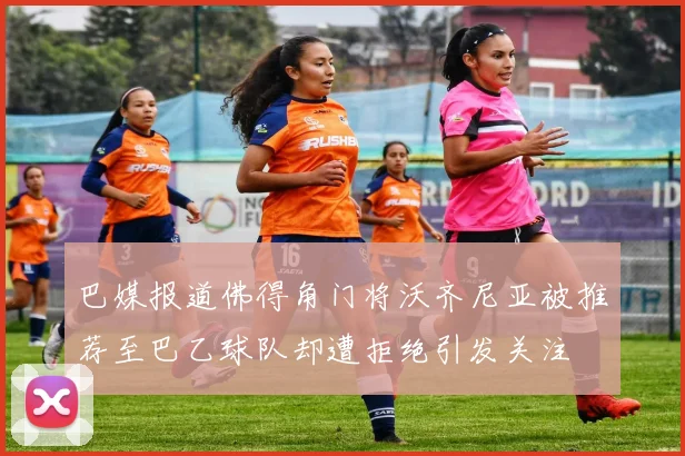 巴媒报道佛得角门将沃齐尼亚被推荐至巴乙球队却遭拒绝引发关注