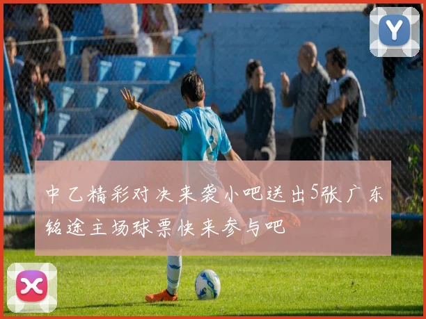 中乙精彩对决来袭小吧送出5张广东铭途主场球票快来参与吧