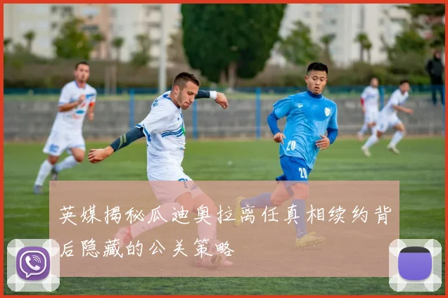 英媒揭秘瓜迪奥拉离任真相续约背后隐藏的公关策略