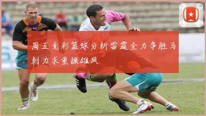 周五竞彩篮球分析雷霆全力争胜马刺力求重振雄风