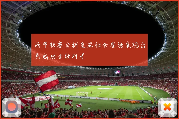 西甲联赛分析皇家社会客场表现出色成功击败对手