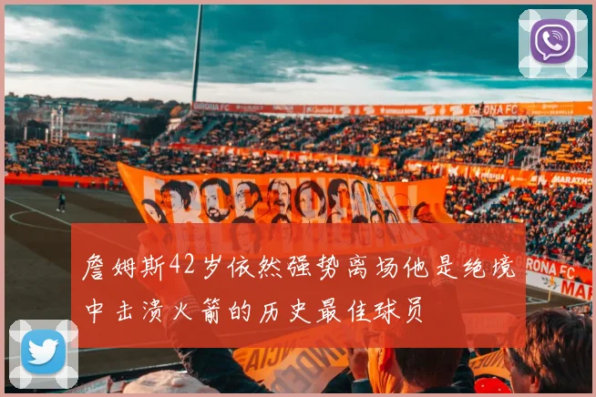 詹姆斯42岁依然强势离场他是绝境中击溃火箭的历史最佳球员
