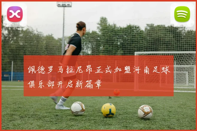 佩德罗马拉尼昂正式加盟河南足球俱乐部开启新篇章
