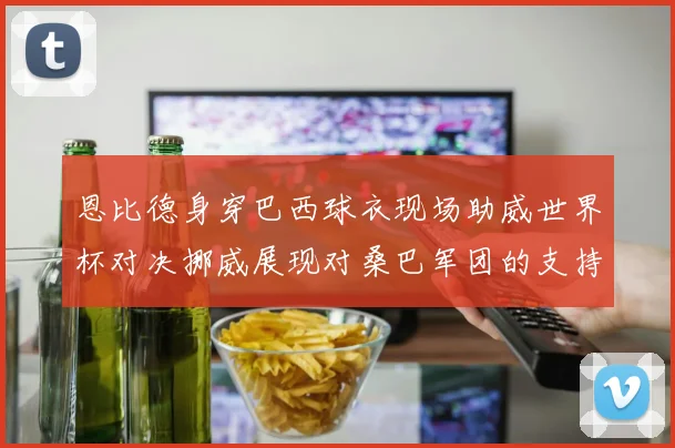 恩比德身穿巴西球衣现场助威世界杯对决挪威展现对桑巴军团的支持